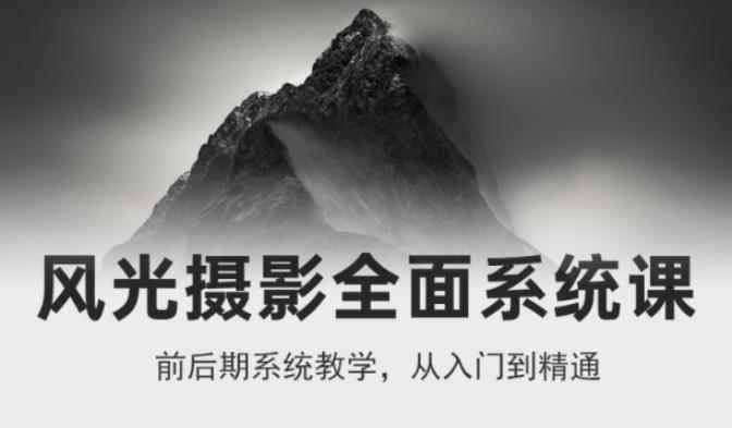 风光摄影从入门到精通，全面系统课，零基础蜕变摄影高手-价值1399元-咩咩网络