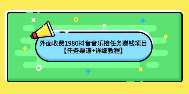 （4043期）外面收费1980抖音音乐接任务赚钱项目【任务渠道+详细教程】-咩咩网络