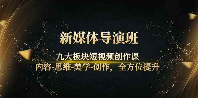 （4035期）新媒体导演班：九大板块短视频创作课，内容-思维-美学-创作，全方位提升-咩咩网络