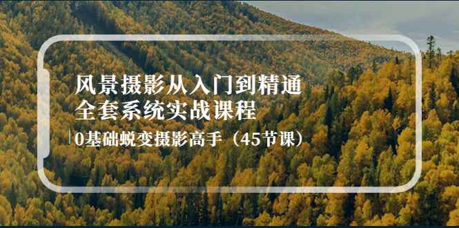 （4034期）风景摄影从入门到精通-全套系统实战课程：0基础蜕变摄影高手（45节课）-咩咩网络