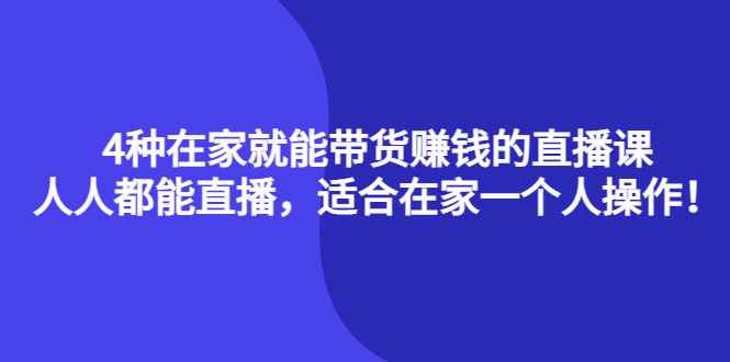 （4023期）4种在家就能带货赚钱的直播课，人人都能直播，适合在家一个人操作！-咩咩网络