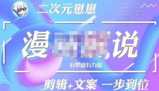 二次元崽崽·漫画解说课程——主攻文案，剪辑+文案一步到位-价值599元-咩咩网络
