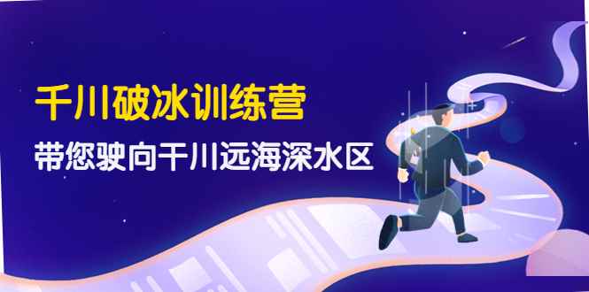 （4012期）千川破冰训练营，带您驶向干川远海深水区-价值499元-咩咩网络