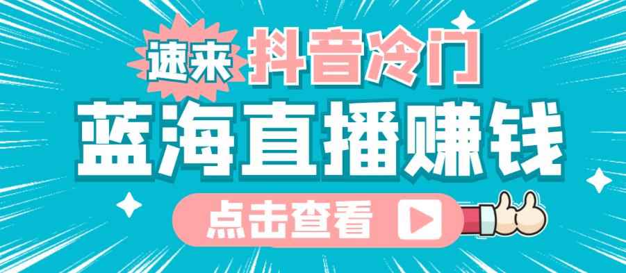 最新抖音冷门简单的蓝海直播赚钱玩法，流量大知道的人少，可以做到全无人直播-咩咩网络
