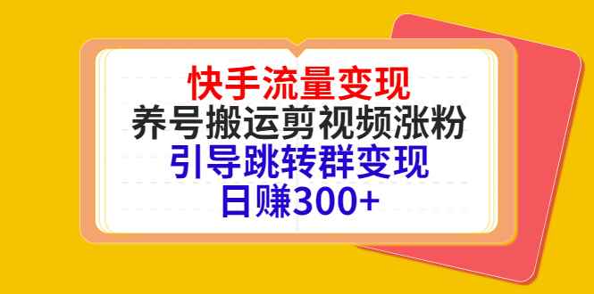 （4007期）快手流量变现，养号搬运剪视频涨粉，引导跳转群变现日赚300+-咩咩网络