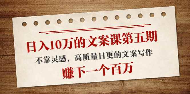 （4005期）日入10万的文案课第五期， 不靠灵感，高质量日更的文案写作，赚下一个百万-咩咩网络