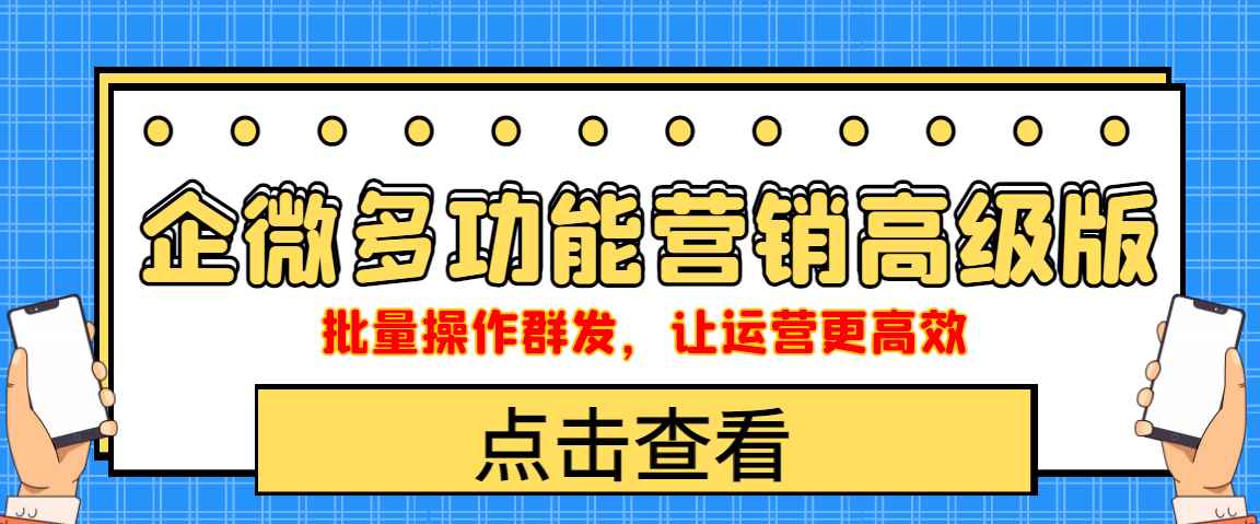 （4004期）企业微信多功能营销高级版，批量操作群发，让运营更高效-咩咩网络