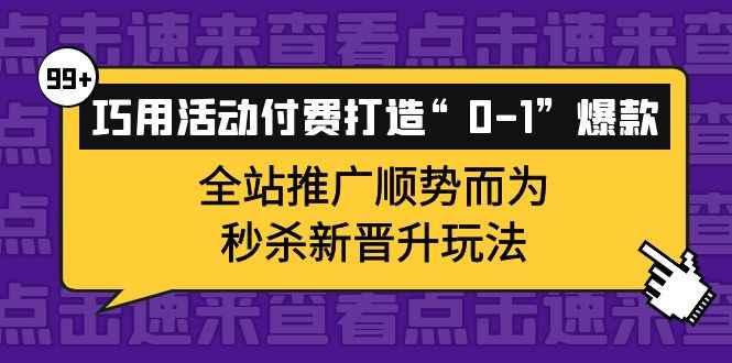 （3999期）巧用活动付费打造“0-1”爆款，全站推广顺势而为，秒杀新晋升玩法-咩咩网络