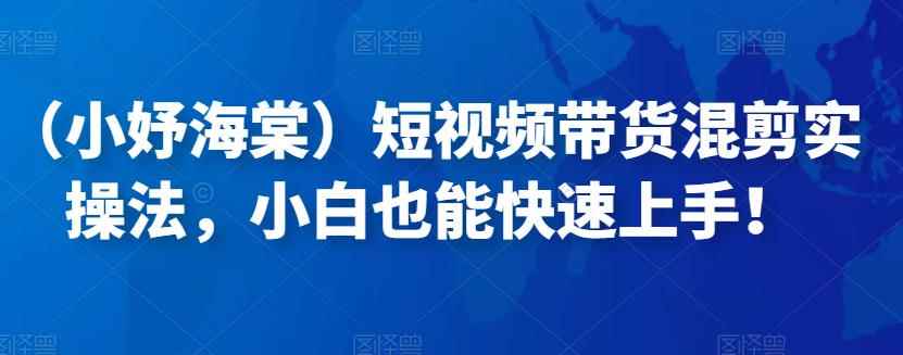（小妤海棠）短视频带货混剪实操法，小白也能快速上手！-咩咩网络