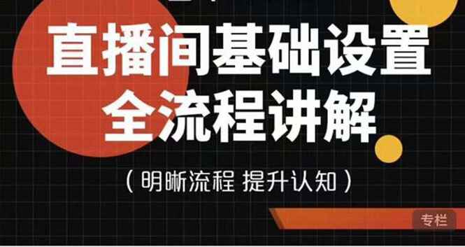 （3964期）七玥传媒·直播间基础设置流程全讲解，手把手教你操作直播间设置流程-咩咩网络