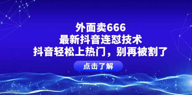 （3960期）外面卖666的最新抖音连怼技术，抖音轻松上热门，别再被割了-咩咩网络