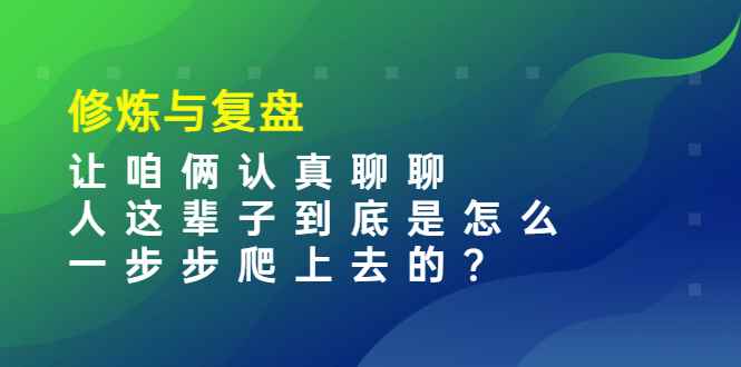 （3959期）某收费文章：修炼与复盘  让咱俩认真聊聊 人这辈子到底怎么一步步爬上去的?-咩咩网络