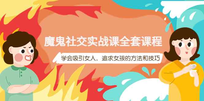 （3949期）魔鬼社交实战课全套课程，学会吸引女人，追求女孩的方法和技巧-咩咩网络