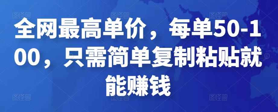 全网最高单价，每单50-100，只需简单复制粘贴就能赚钱-咩咩网络