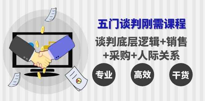 （3939期）五门企业谈判刚需课程：谈判底层逻辑+销售+采购+人际关系，一次讲透-咩咩网络