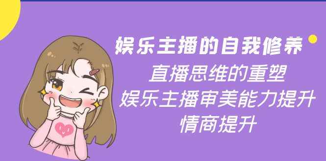 （3932期）娱乐主播的自我修养，直播思维的重塑，娱乐主播审美能力提升，情商提升-咩咩网络