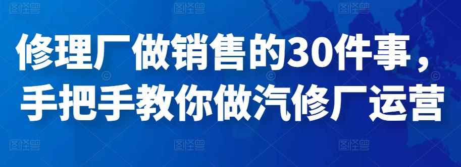 修理厂做销售的30件事，手把手教你做汽修厂运营-咩咩网络