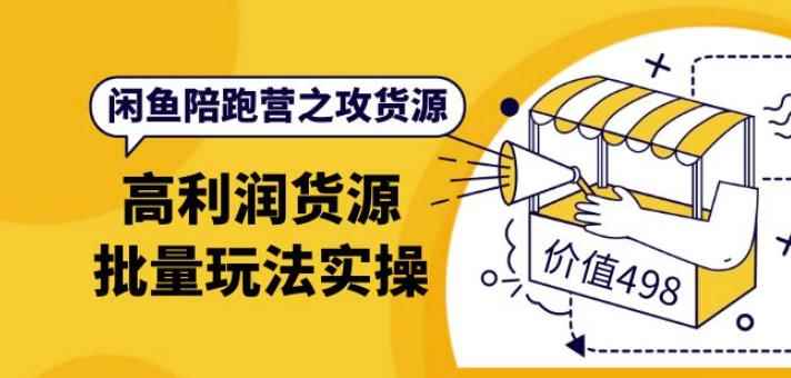黄三水·闲鱼陪跑营之攻货源：高利润货源批量玩法，月入过万实操（价值498）-咩咩网络