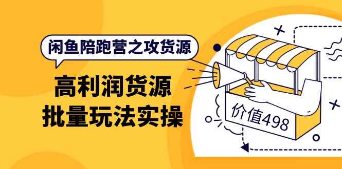 （3930期）闲鱼陪跑营之攻货源：高利润货源批量玩法，月入过万实操（价值498）-咩咩网络