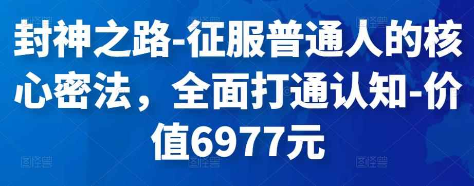 封神之路-征服普通人的核心密法，全面打通认知-价值6977元-咩咩网络