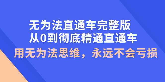 （3921期）无为法直通车完整版：从0到彻底精通直通车，用无为法思维，永远不会亏损-咩咩网络