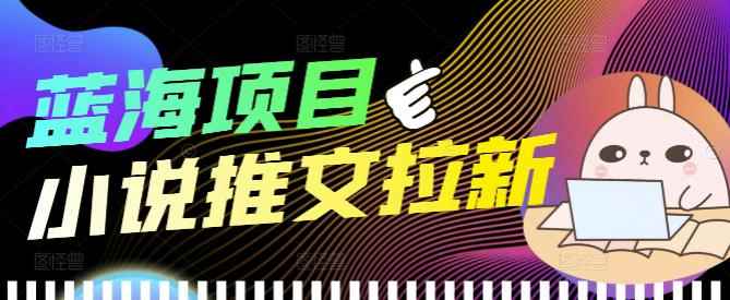 （3919期）外面收费6880的小说推文拉新项目，个人工作室可批量做【详细教程】-咩咩网络