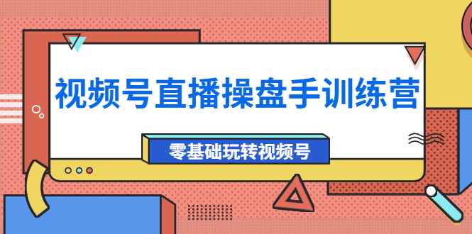 （3918期）外面收费700的视频号直播操盘手训练营：零基础玩转视频号（10节课）-咩咩网络