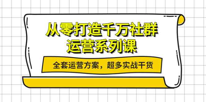 （3917期）从零打造千万社群-运营系列课：全套运营方案，超多实战干货-咩咩网络