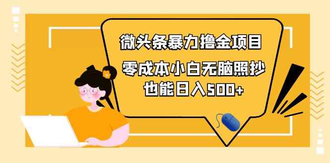 （3908期）人人都能操作的微头条最新暴力撸金项目，零成本小白无脑搬运也能日入500+-咩咩网络