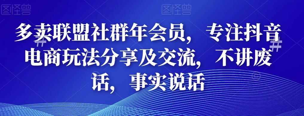 多卖联盟社群年会员，专注抖音电商玩法分享及交流，不讲废话，事实说话-咩咩网络