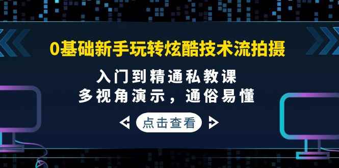 （3895期）0基础新手玩转炫酷技术流拍摄：入门到精通私教课，多视角演示，通俗易懂-咩咩网络