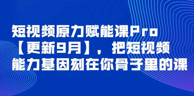 （3888期）短视频原力赋能课Pro【更新9月】，把短视频能力基因刻在你骨子里的课-咩咩网络