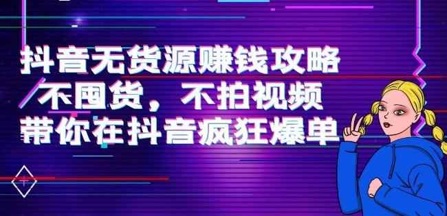 刘Sir.抖音无货源赚钱攻略，不囤货，不拍视频，带你在抖音疯狂爆单-咩咩网络