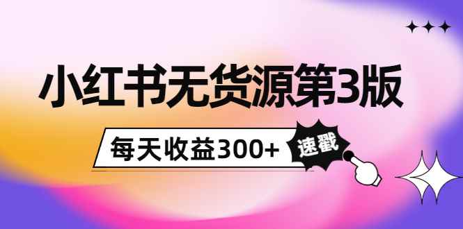 （3881期）绅白不白小红书无货源第3版，0投入起店，无脑图文精细化玩法，每天收益300+-咩咩网络