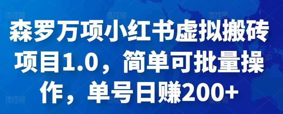 森罗万项小红书虚拟搬砖项目1.0，简单可批量操作，单号日赚200+-咩咩网络