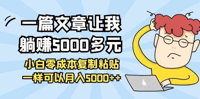 （3858期）一篇文章让我躺赚5000多元，小白零成本复制粘贴一样可以月入5000++-咩咩网络