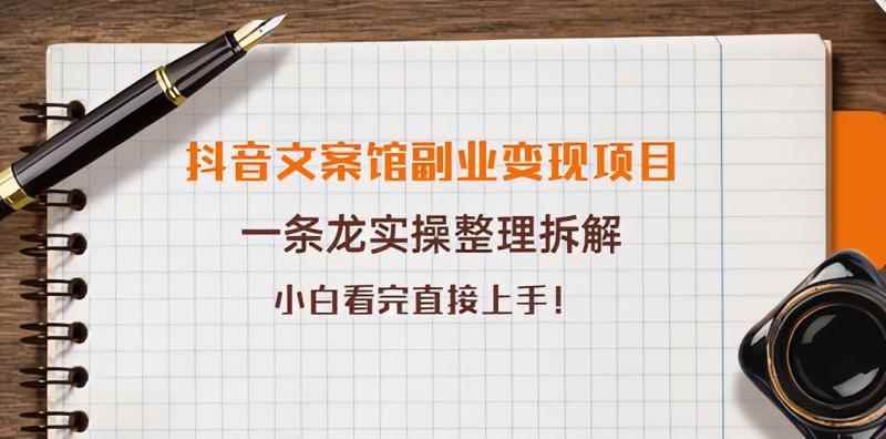 抖音文案馆副业变现项目，一条龙实操整理拆解，小白看完直接上手-咩咩网络