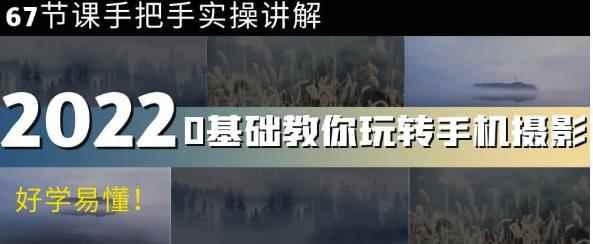 0基础教你玩转手机摄影：67节课手把手实操讲解，好学易懂-咩咩网络