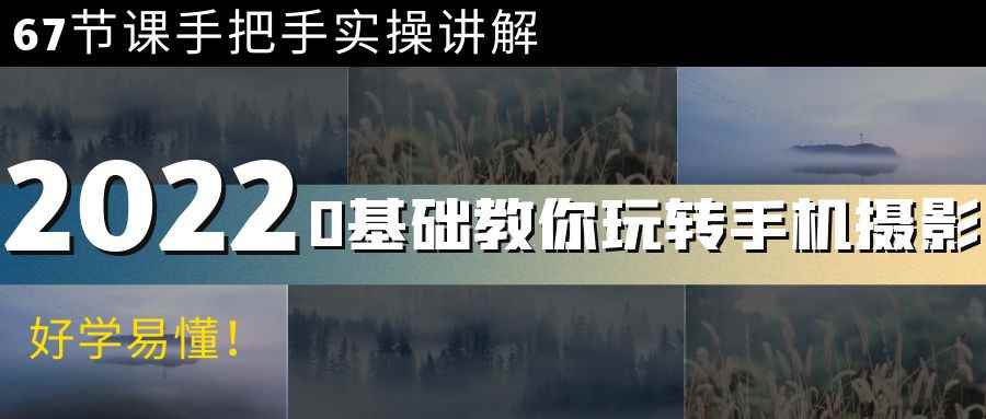 （3844期）0基础教你玩转手机摄影：67节课手把手实操讲解，好学易懂！-咩咩网络