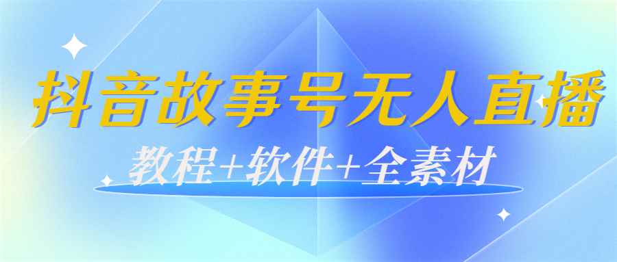 （3843期）外边698的抖音故事号无人直播：6千人在线一天变现200（教程+软件+全素材）-咩咩网络