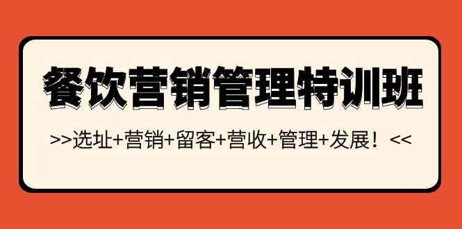（3827期）餐饮营销管理特训班：选址+营销+留客+营收+管理+发展！-咩咩网络