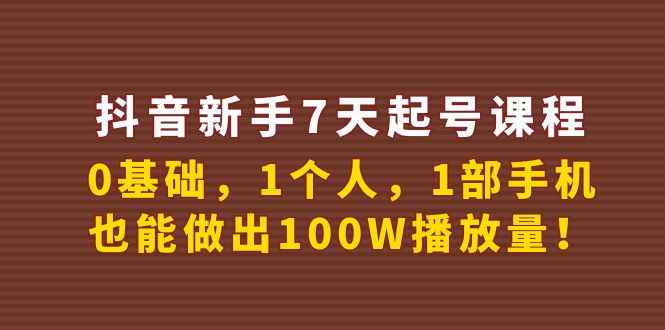 （3823期）抖音新手7天起号课程：0基础，1个人，1部手机，也能做出100W播放量！-咩咩网络