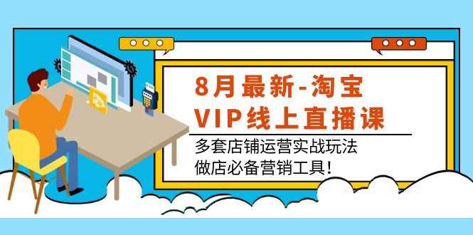 （3821期）8月最新-淘宝VIP线上直播课：多套店铺运营实战玩法，做店必备营销工具！-咩咩网络