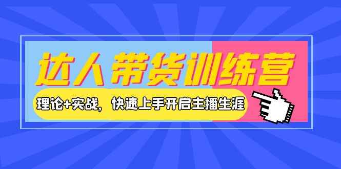 （3801期）达人带货训练营，理论+实战，快速上手开启主播生涯！-咩咩网络