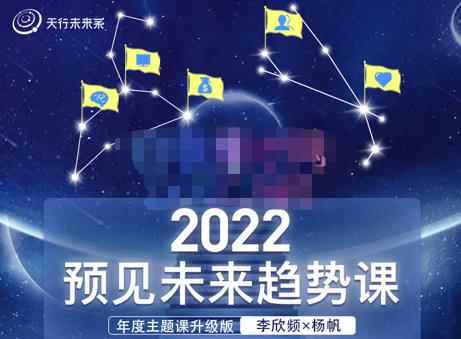 李欣频×杨帆·2022预见未来趋势课，用落地的方法和详细的步骤带你走上无竞争、不纠结的升维之路-咩咩网络