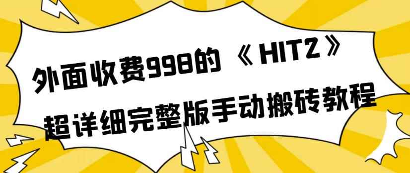 外面收费998《HIT2》超详细完整版手动搬砖教程，变现简单-咩咩网络