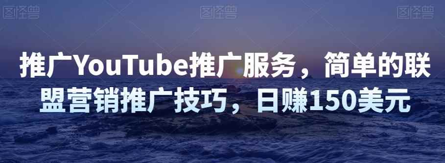 推广YouTube推广服务，简单的联盟营销推广技巧，日赚150美元-咩咩网络