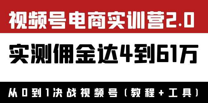 （3788期）外面收费1900×视频号电商实训营2.0：实测佣金达4到61万（教程+工具）-咩咩网络
