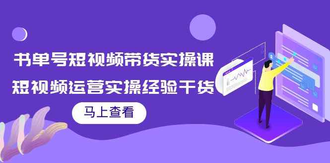 （3780期）书单号短视频带货实操课：短视频运营实操经验干货分享！-咩咩网络