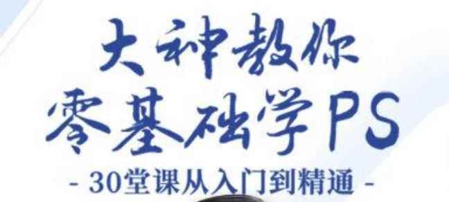 大神教你零基础学PS，30堂课从入门到精通（完结）-咩咩网络